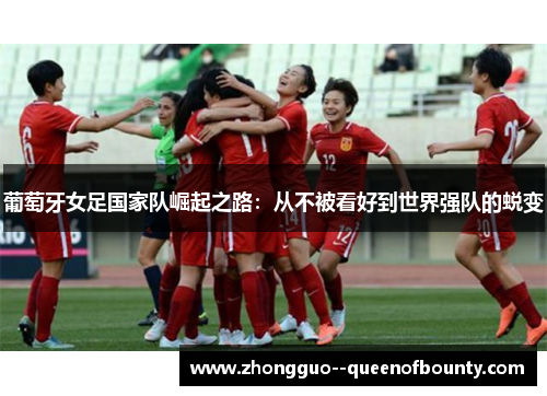 葡萄牙女足国家队崛起之路:从不被看好到世界强队的蜕变 葡萄牙女足国家队崛起之路:从不被看好到世界强队的蜕变