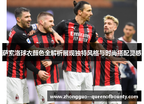 萨索洛球衣颜色全解析展现独特风格与时尚搭配灵感