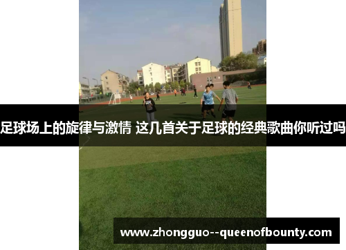 足球场上的旋律与激情 这几首关于足球的经典歌曲你听过吗