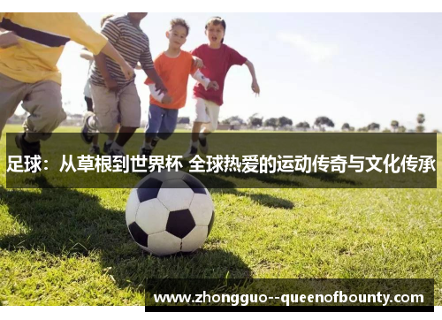 足球：从草根到世界杯 全球热爱的运动传奇与文化传承