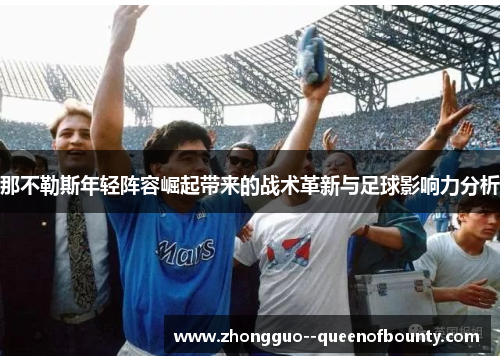 那不勒斯年轻阵容崛起带来的战术革新与足球影响力分析