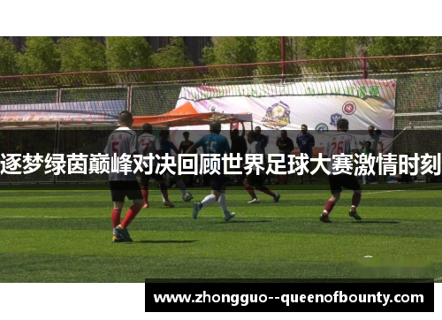 逐梦绿茵巅峰对决回顾世界足球大赛激情时刻