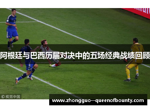 阿根廷与巴西历届对决中的五场经典战绩回顾