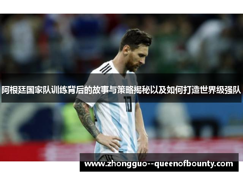 阿根廷国家队训练背后的故事与策略揭秘以及如何打造世界级强队 阿根廷国家队训练背后的故事与策略揭秘以及如何打造世界级强队