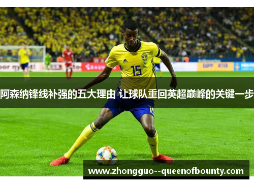 阿森纳锋线补强的五大理由 让球队重回英超巅峰的关键一步 阿森纳锋线补强的五大理由 让球队重回英超巅峰的关键一步