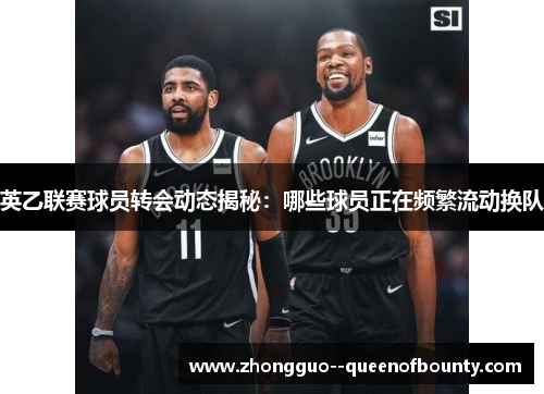 英乙联赛球员转会动态揭秘:哪些球员正在频繁流动换队 英乙联赛球员转会动态揭秘:哪些球员正在频繁流动换队