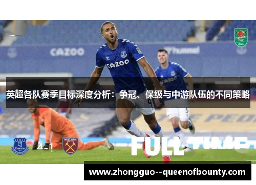 英超各队赛季目标深度分析：争冠、保级与中游队伍的不同策略