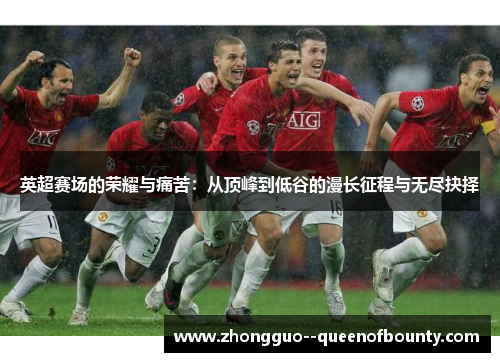 英超赛场的荣耀与痛苦:从顶峰到低谷的漫长征程与无尽抉择 英超赛场的荣耀与痛苦:从顶峰到低谷的漫长征程与无尽抉择
