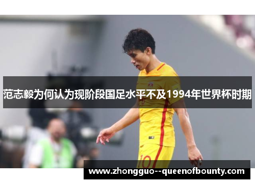 范志毅为何认为现阶段国足水平不及1994年世界杯时期 范志毅为何认为现阶段国足水平不及1994年世界杯时期