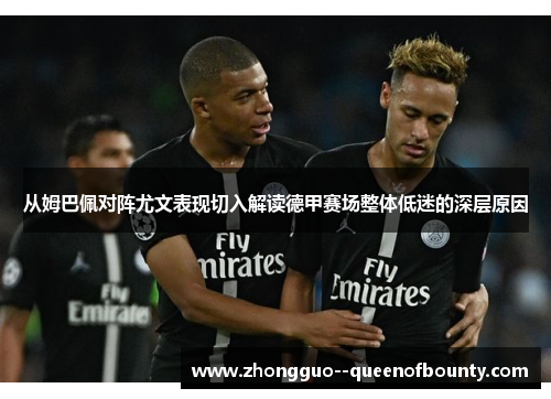 从姆巴佩对阵尤文表现切入解读德甲赛场整体低迷的深层原因