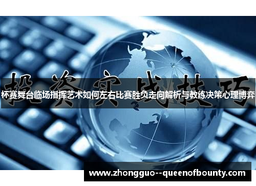 杯赛舞台临场指挥艺术如何左右比赛胜负走向解析与教练决策心理博弈
