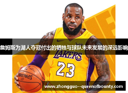 詹姆斯为湖人夺冠付出的牺牲与球队未来发展的深远影响