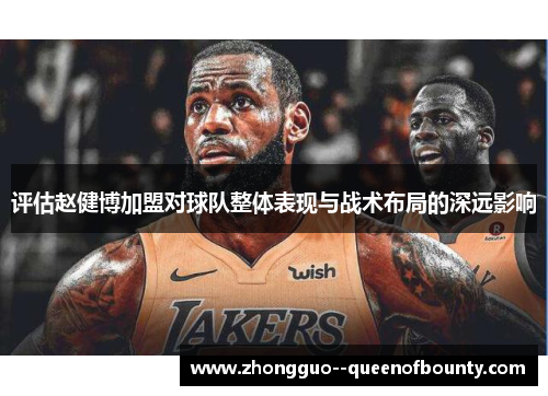 评估赵健博加盟对球队整体表现与战术布局的深远影响