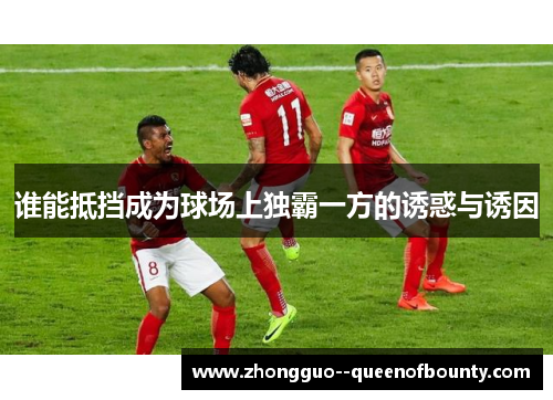谁能抵挡成为球场上独霸一方的诱惑与诱因