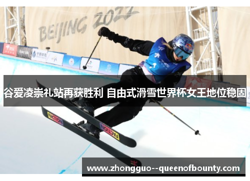 谷爱凌崇礼站再获胜利 自由式滑雪世界杯女王地位稳固