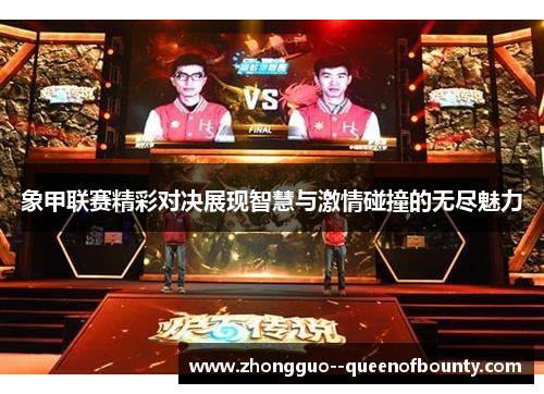 象甲联赛精彩对决展现智慧与激情碰撞的无尽魅力