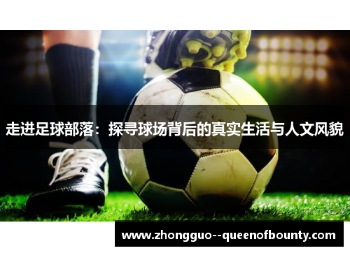 走进足球部落：探寻球场背后的真实生活与人文风貌
