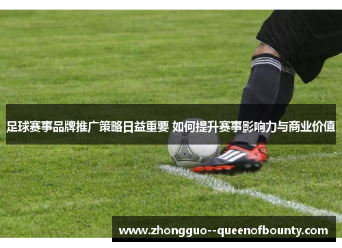 足球赛事品牌推广策略日益重要 如何提升赛事影响力与商业价值