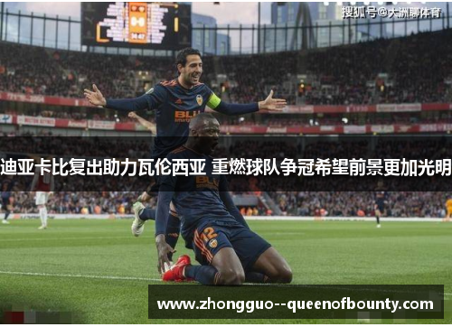 迪亚卡比复出助力瓦伦西亚 重燃球队争冠希望前景更加光明