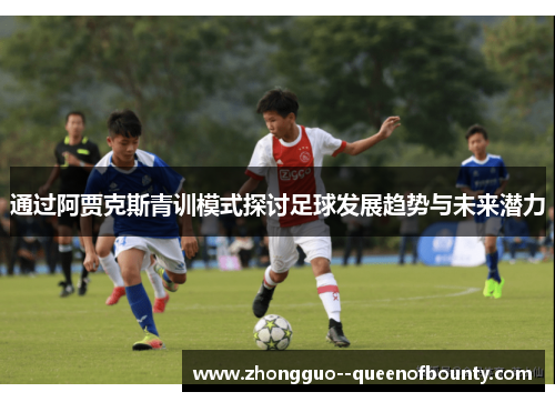 通过阿贾克斯青训模式探讨足球发展趋势与未来潜力