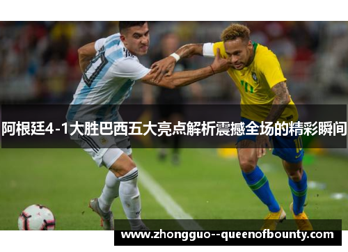 阿根廷4-1大胜巴西五大亮点解析震撼全场的精彩瞬间