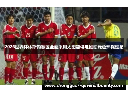 2026世界杯休斯顿赛区全面采用太阳能供电推动绿色环保理念