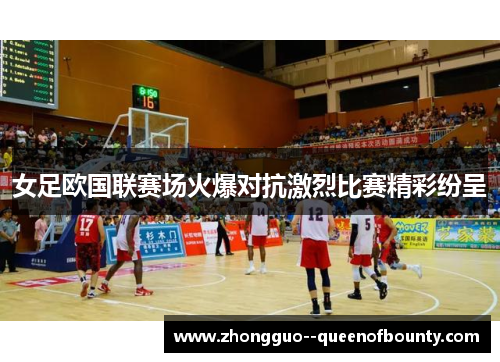 女足欧国联赛场火爆对抗激烈比赛精彩纷呈