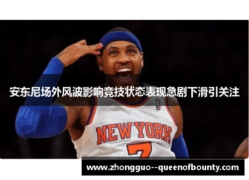 安东尼场外风波影响竞技状态表现急剧下滑引关注