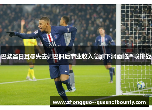 巴黎圣日耳曼失去姆巴佩后商业收入急剧下滑面临严峻挑战