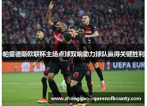 帕雷德斯欧联杯主场点球双响助力球队赢得关键胜利 帕雷德斯欧联杯主场点球双响助力球队赢得关键胜利