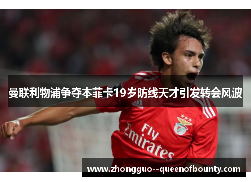 曼联利物浦争夺本菲卡19岁防线天才引发转会风波 曼联利物浦争夺本菲卡19岁防线天才引发转会风波