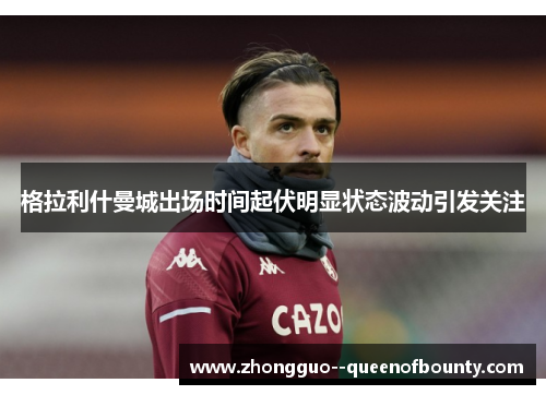 格拉利什曼城出场时间起伏明显状态波动引发关注