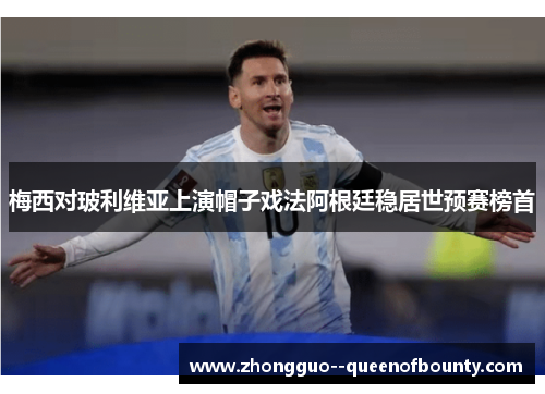 梅西对玻利维亚上演帽子戏法阿根廷稳居世预赛榜首 梅西对玻利维亚上演帽子戏法阿根廷稳居世预赛榜首