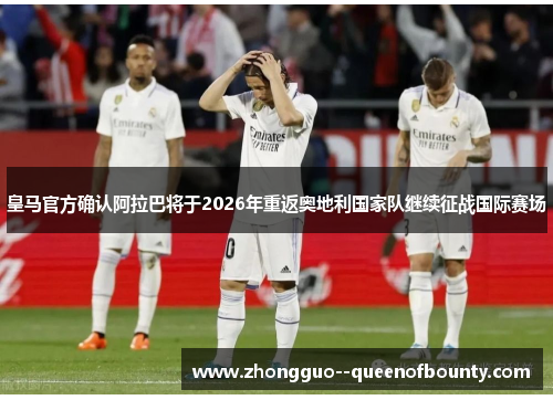 皇马官方确认阿拉巴将于2026年重返奥地利国家队继续征战国际赛场 皇马官方确认阿拉巴将于2026年重返奥地利国家队继续征战国际赛场
