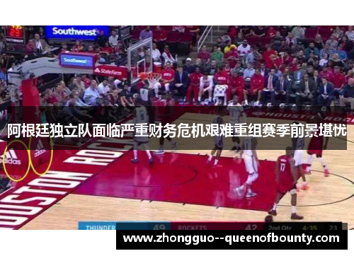 阿根廷独立队面临严重财务危机艰难重组赛季前景堪忧