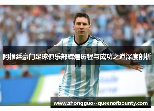 阿根廷豪门足球俱乐部辉煌历程与成功之道深度剖析