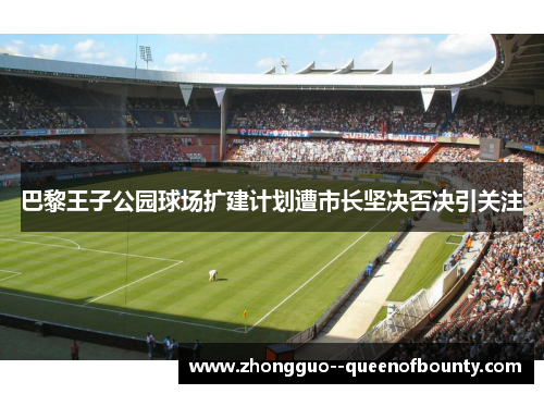 巴黎王子公园球场扩建计划遭市长坚决否决引关注