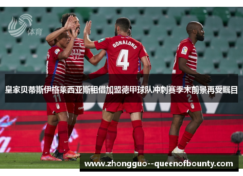 皇家贝蒂斯伊格莱西亚斯租借加盟德甲球队冲刺赛季末前景再受瞩目