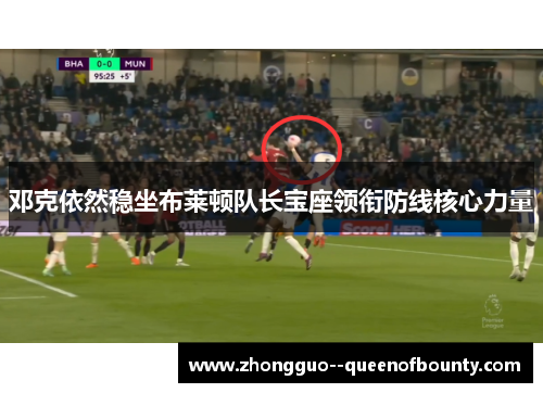 邓克依然稳坐布莱顿队长宝座领衔防线核心力量 邓克依然稳坐布莱顿队长宝座领衔防线核心力量