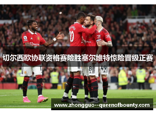 切尔西欧协联资格赛险胜塞尔维特惊险晋级正赛