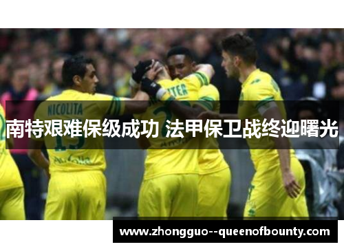 南特艰难保级成功 法甲保卫战终迎曙光 南特艰难保级成功 法甲保卫战终迎曙光