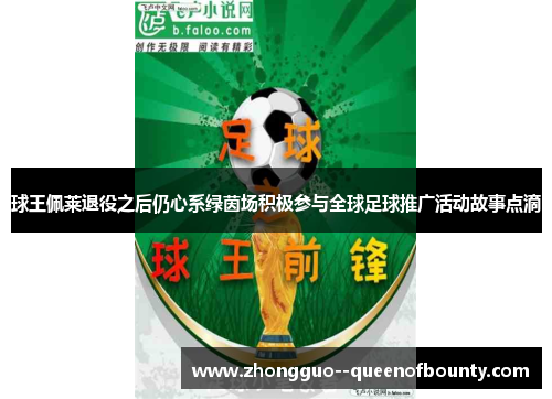 球王佩莱退役之后仍心系绿茵场积极参与全球足球推广活动故事点滴