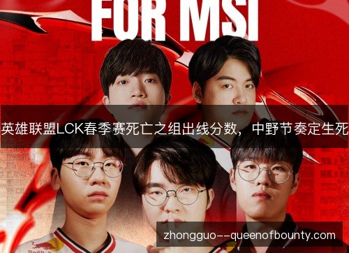 英雄联盟LCK春季赛死亡之组出线分数，中野节奏定生死