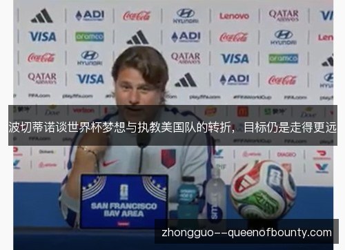 波切蒂诺谈世界杯梦想与执教美国队的转折，目标仍是走得更远